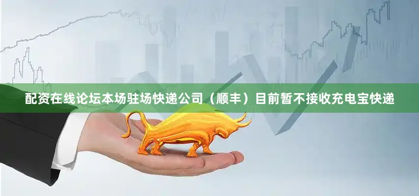 配资在线论坛本场驻场快递公司（顺丰）目前暂不接收充电宝快递