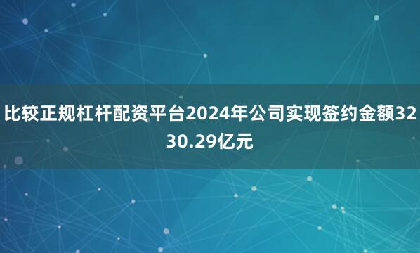 比较正规杠杆配资平台2024年公司实现签约金额3230.29亿元