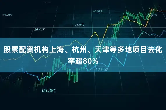 股票配资机构上海、杭州、天津等多地项目去化率超80%