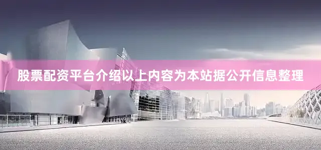 股票配资平台介绍以上内容为本站据公开信息整理