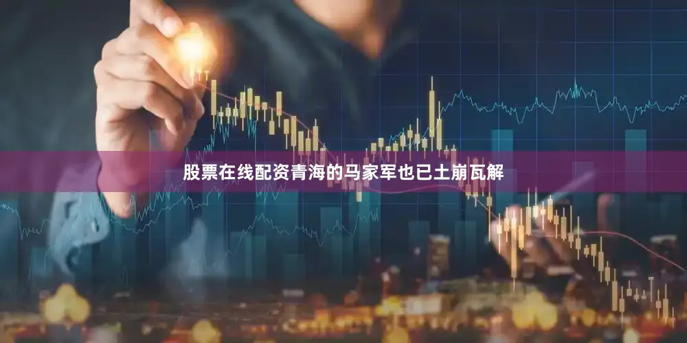 股票在线配资青海的马家军也已土崩瓦解