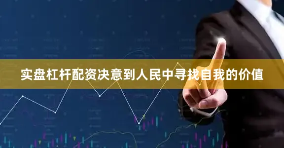 实盘杠杆配资决意到人民中寻找自我的价值