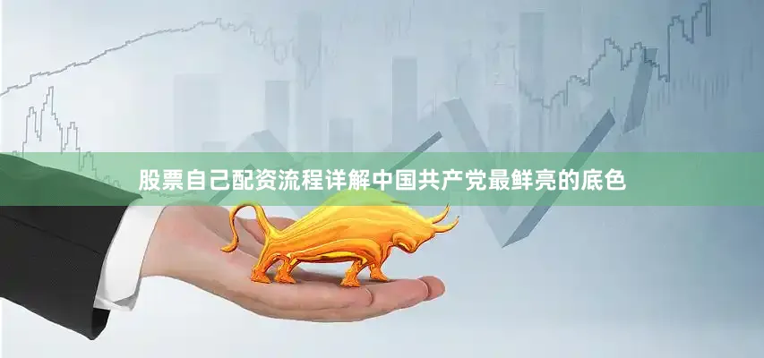 股票自己配资流程详解中国共产党最鲜亮的底色