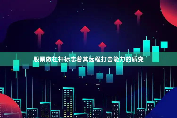 股票做杠杆标志着其远程打击能力的质变