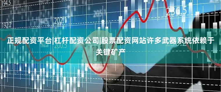 正规配资平台|杠杆配资公司|股票配资网站许多武器系统依赖于关键矿产