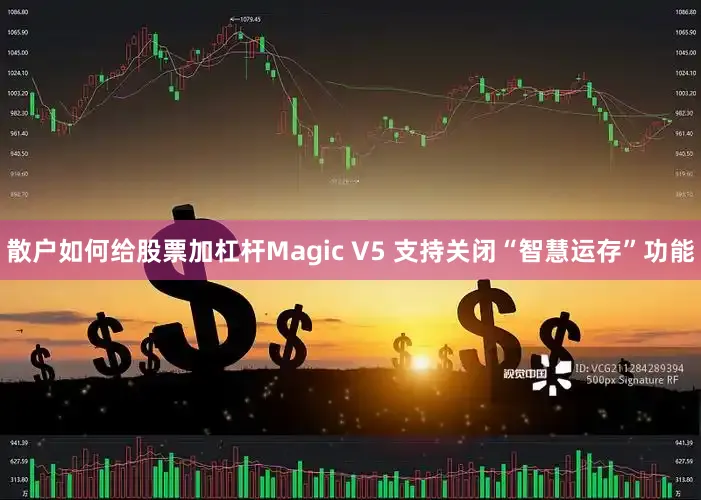 散户如何给股票加杠杆Magic V5 支持关闭“智慧运存”功能