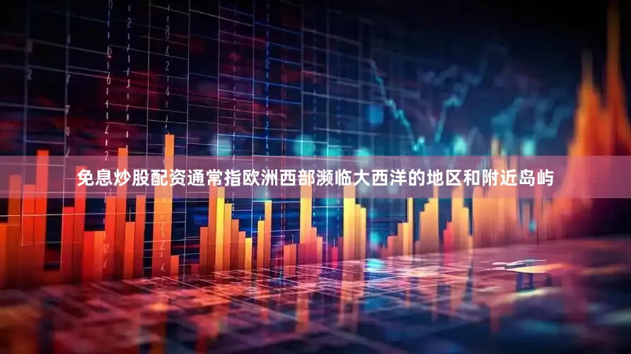 免息炒股配资通常指欧洲西部濒临大西洋的地区和附近岛屿