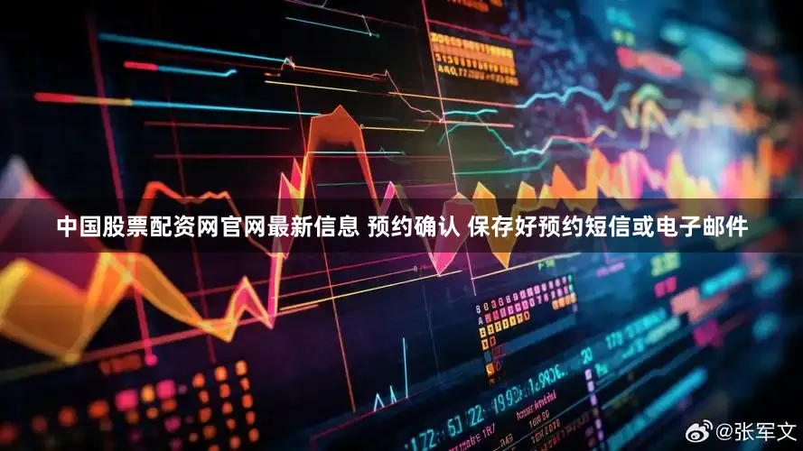 中国股票配资网官网最新信息 预约确认 保存好预约短信或电子邮件