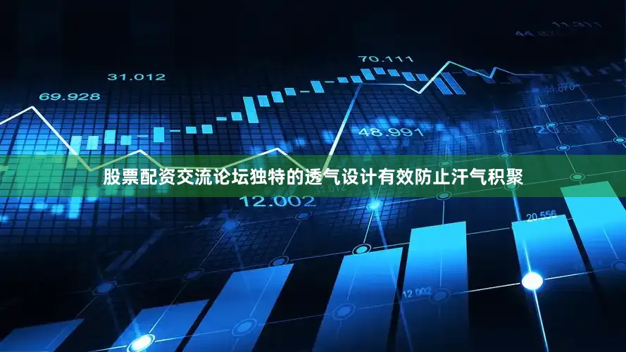 股票配资交流论坛独特的透气设计有效防止汗气积聚