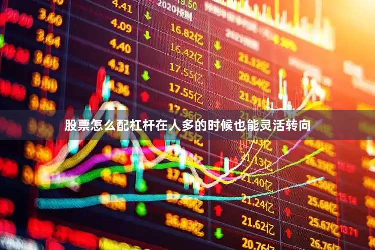 股票怎么配杠杆在人多的时候也能灵活转向