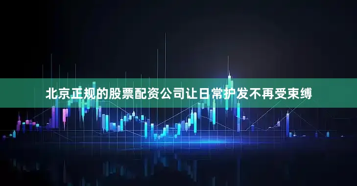 北京正规的股票配资公司让日常护发不再受束缚