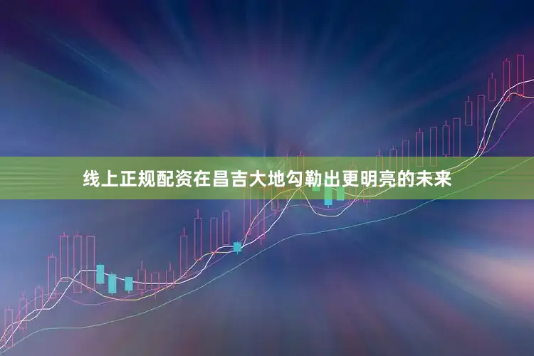 线上正规配资在昌吉大地勾勒出更明亮的未来