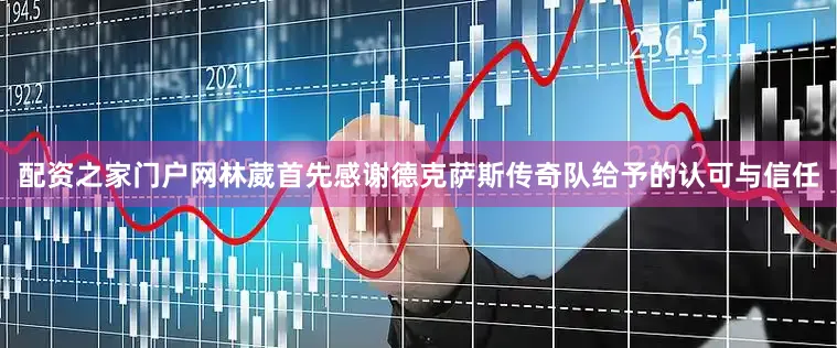 配资之家门户网林葳首先感谢德克萨斯传奇队给予的认可与信任
