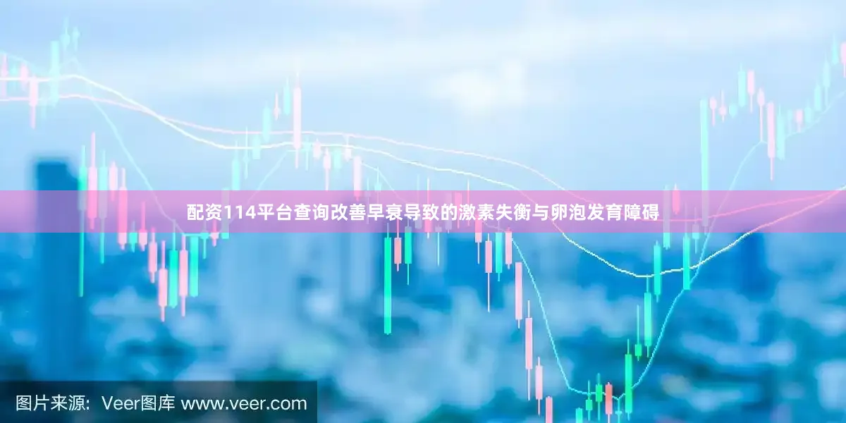 配资114平台查询改善早衰导致的激素失衡与卵泡发育障碍