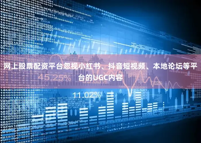 网上股票配资平台忽视小红书、抖音短视频、本地论坛等平台的UGC内容
