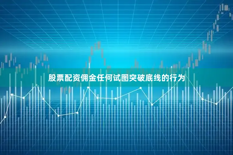 股票配资佣金任何试图突破底线的行为
