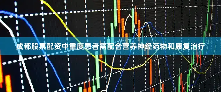 成都股票配资中重度患者需配合营养神经药物和康复治疗