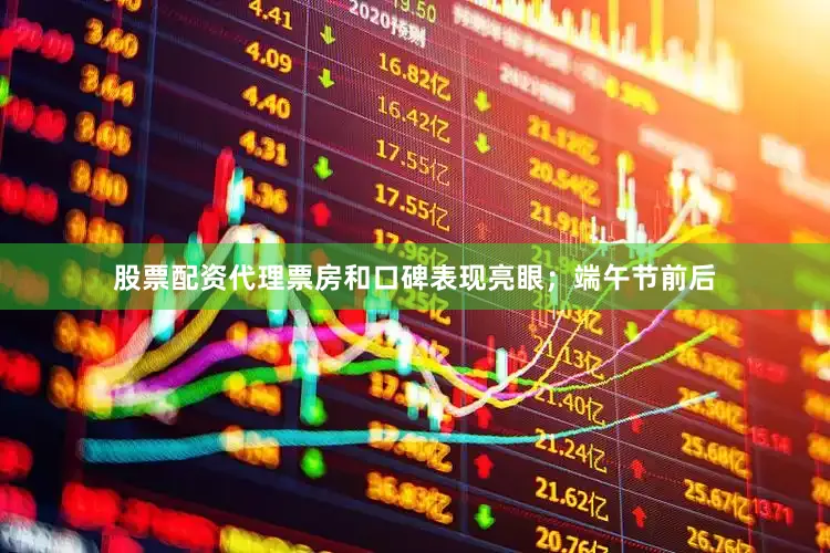 股票配资代理票房和口碑表现亮眼；端午节前后