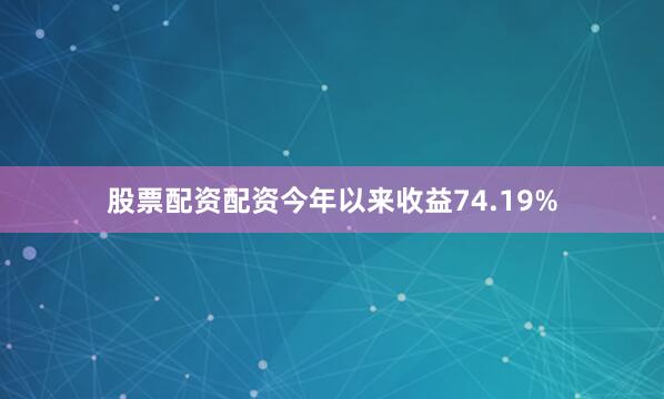 股票配资配资今年以来收益74.19%