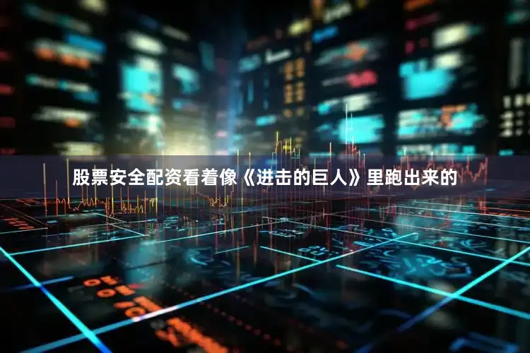 股票安全配资看着像《进击的巨人》里跑出来的