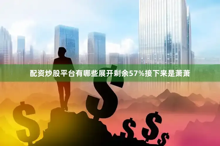 配资炒股平台有哪些展开剩余57%接下来是萧萧