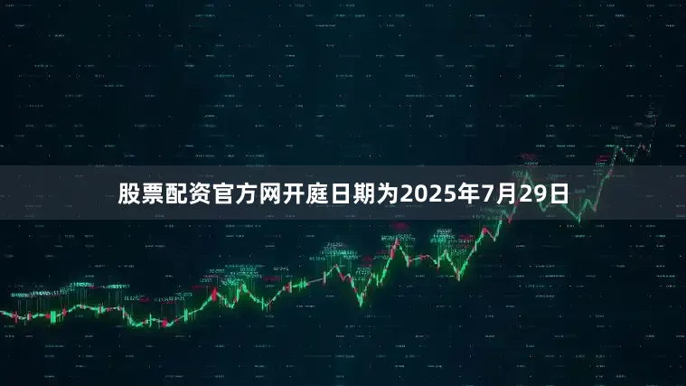 股票配资官方网开庭日期为2025年7月29日