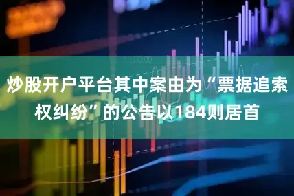 炒股开户平台其中案由为“票据追索权纠纷”的公告以184则居首