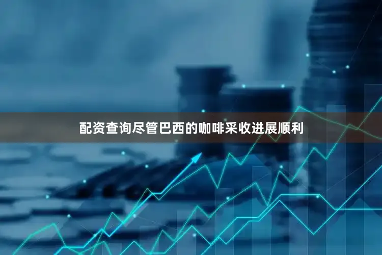 配资查询尽管巴西的咖啡采收进展顺利