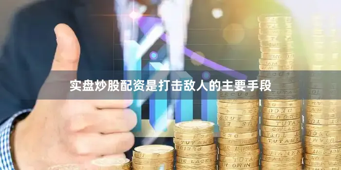 实盘炒股配资是打击敌人的主要手段