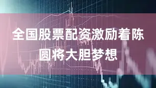 全国股票配资激励着陈圆将大胆梦想