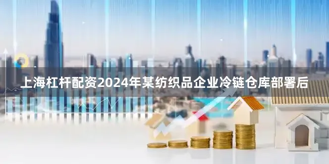 上海杠杆配资2024年某纺织品企业冷链仓库部署后