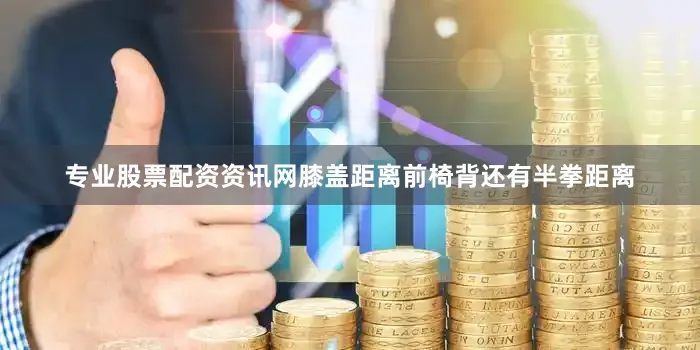 专业股票配资资讯网膝盖距离前椅背还有半拳距离