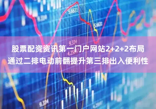 股票配资资讯第一门户网站2+2+2布局通过二排电动前翻提升第三排出入便利性