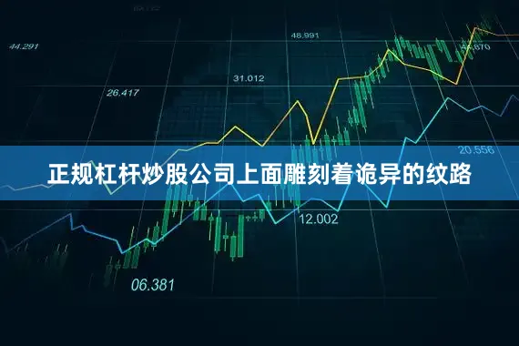 正规杠杆炒股公司上面雕刻着诡异的纹路