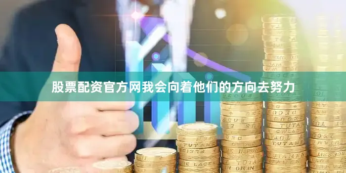 股票配资官方网我会向着他们的方向去努力