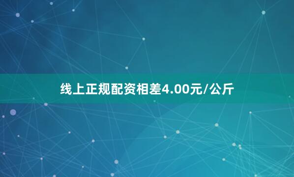 线上正规配资相差4.00元/公斤