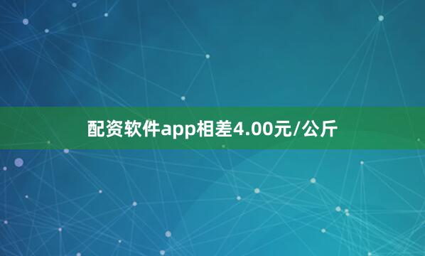 配资软件app相差4.00元/公斤